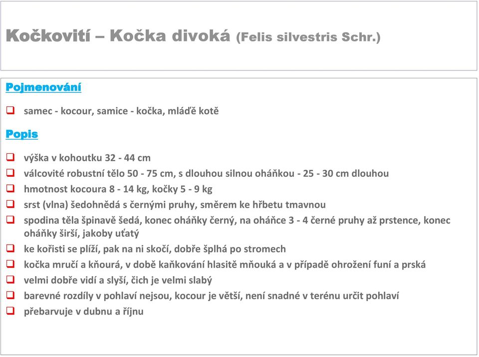 8-14 kg, kočky 5-9 kg srst (vlna) šedohnědá s černými pruhy, směrem ke hřbetu tmavnou spodina těla špinavě šedá, konec oháňky černý, na oháňce 3-4 černé pruhy až prstence, konec oháňky