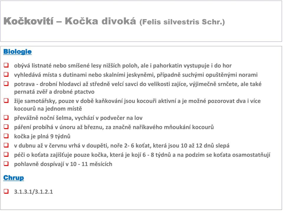 hlodavci až středně velcí savci do velikosti zajíce, výjimečně srnčete, ale také pernatá zvěř a drobné ptactvo žije samotářsky, pouze v době kaňkování jsou kocouři aktivní a je možné pozorovat dva i