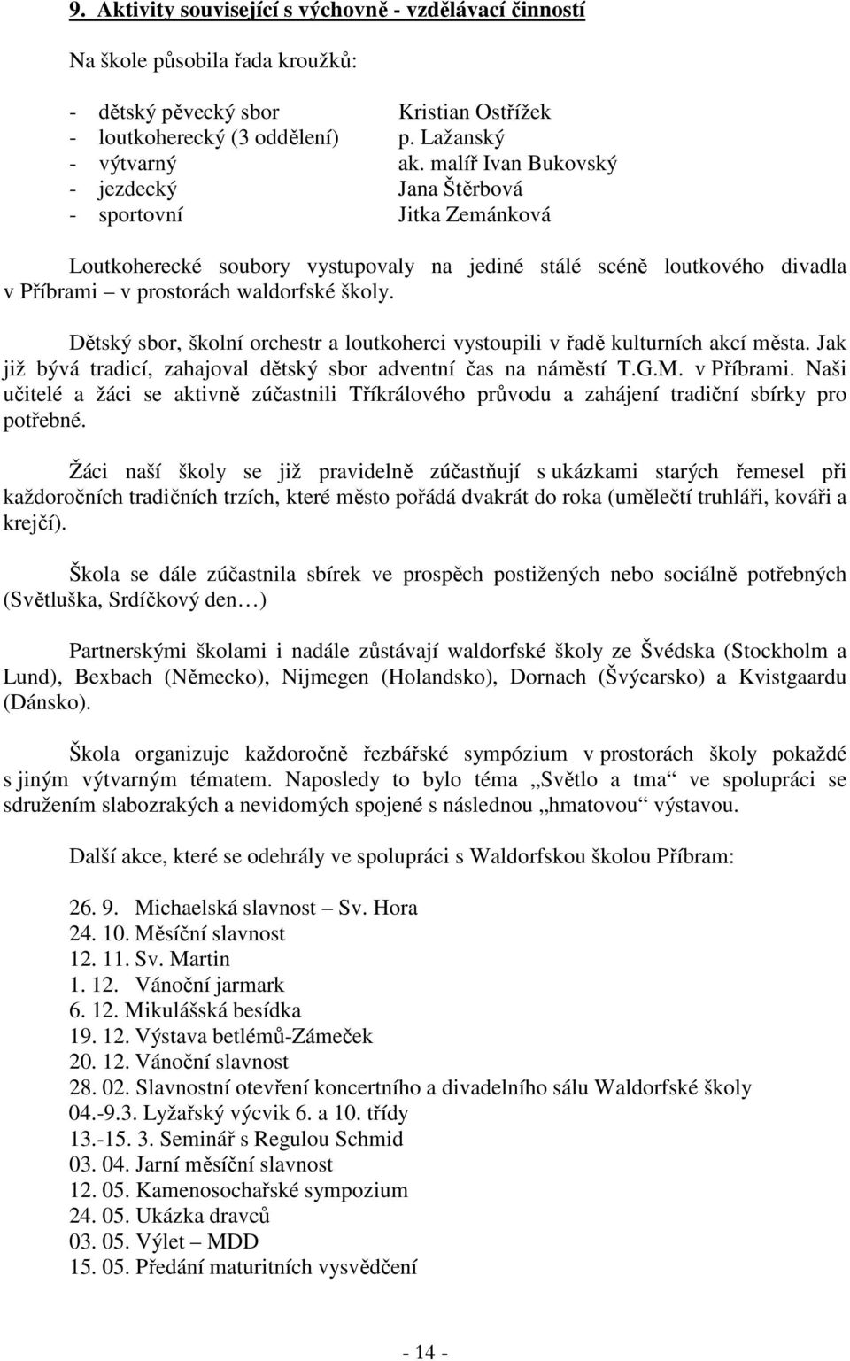 Dětský sbor, školní orchestr a loutkoherci vystoupili v řadě kulturních akcí města. Jak již bývá tradicí, zahajoval dětský sbor adventní čas na náměstí T.G.M. v Příbrami.