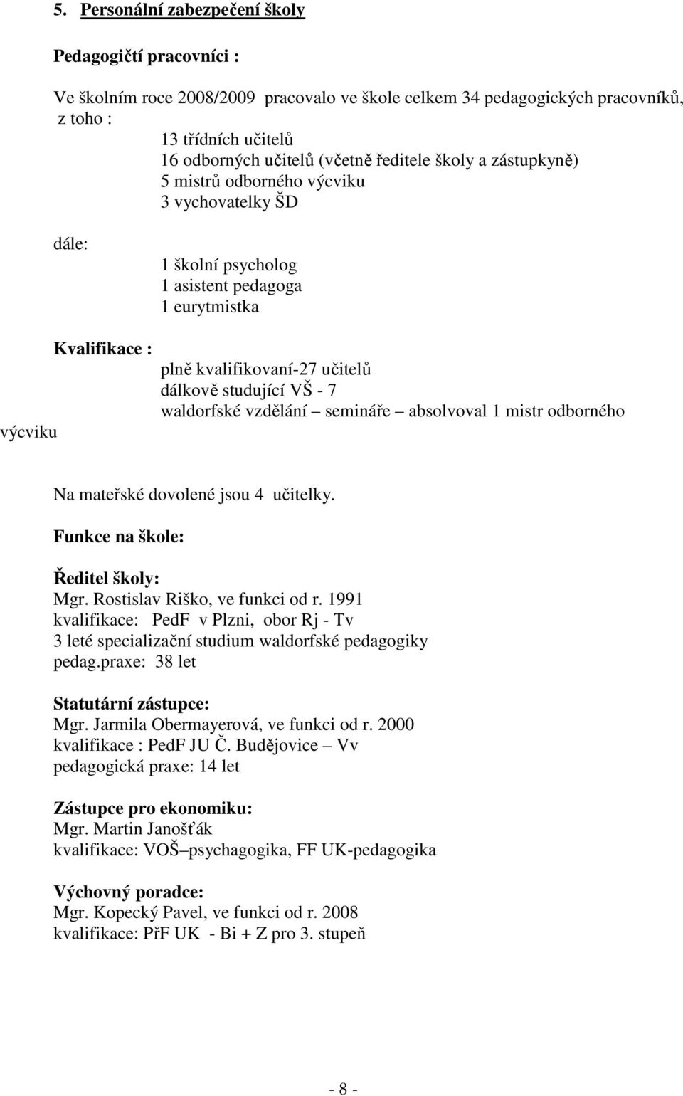 studující VŠ 7 waldorfské vzdělání semináře absolvoval 1 mistr odborného Na mateřské dovolené jsou 4 učitelky. Funkce na škole: Ředitel školy: Mgr. Rostislav Riško, ve funkci od r.