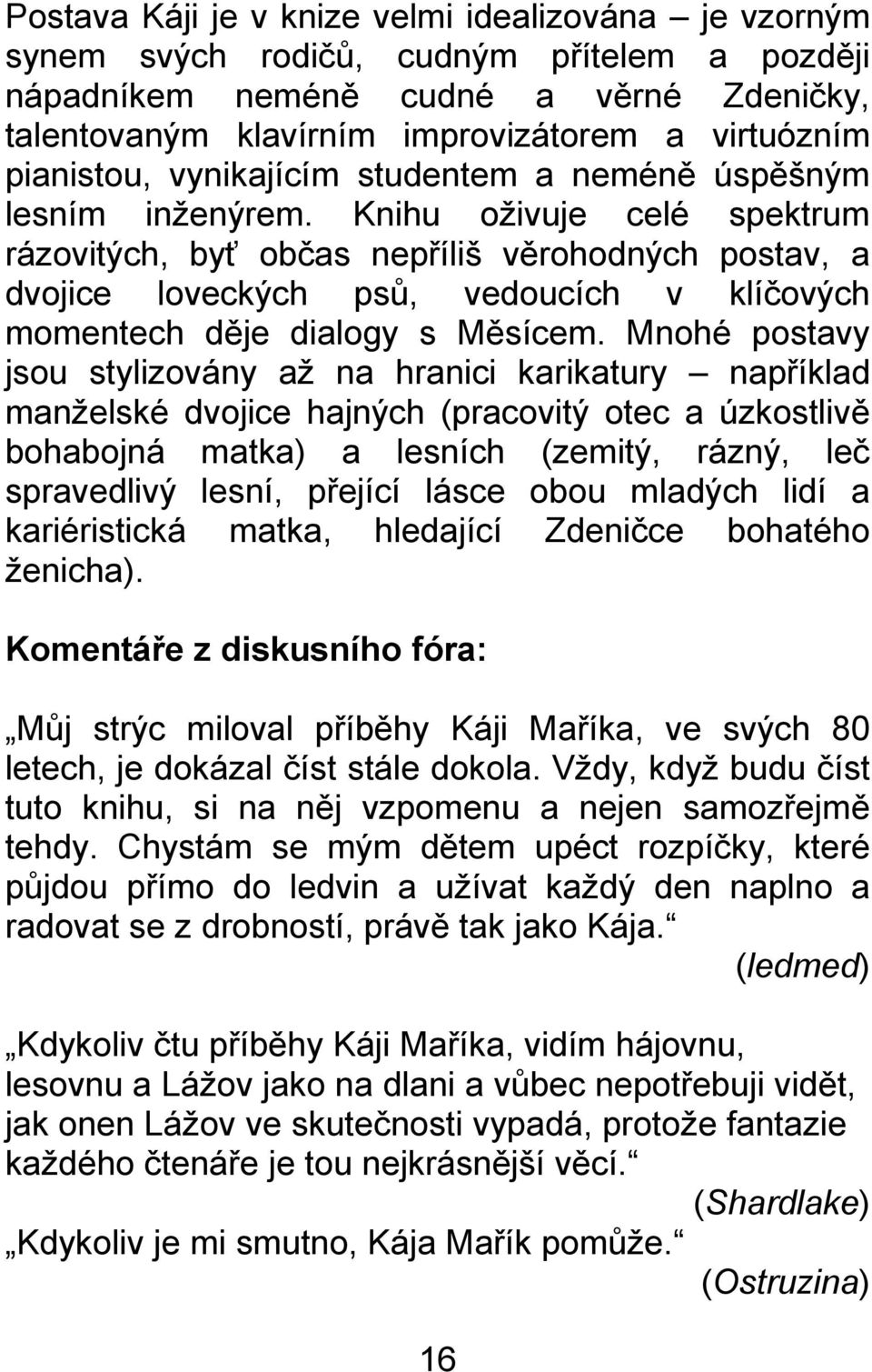 Knihu oţivuje celé spektrum rázovitých, byť občas nepříliš věrohodných postav, a dvojice loveckých psŧ, vedoucích v klíčových momentech děje dialogy s Měsícem.