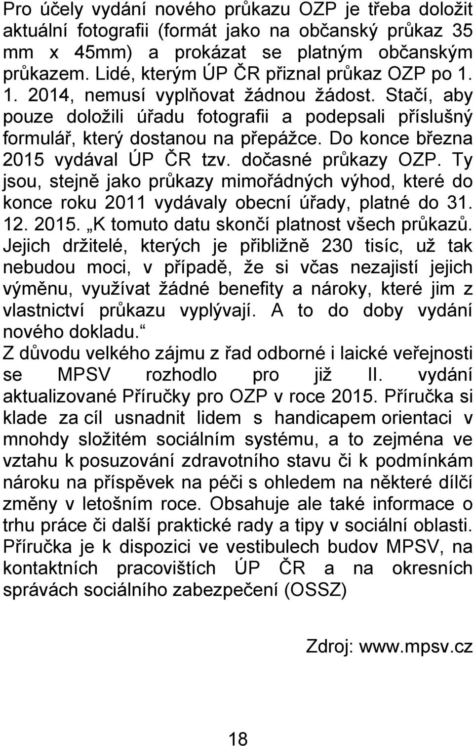 Do konce března 2015 vydával ÚP ČR tzv. dočasné prŧkazy OZP. Ty jsou, stejně jako prŧkazy mimořádných výhod, které do konce roku 2011 vydávaly obecní úřady, platné do 31. 12. 2015. K tomuto datu skončí platnost všech prŧkazŧ.