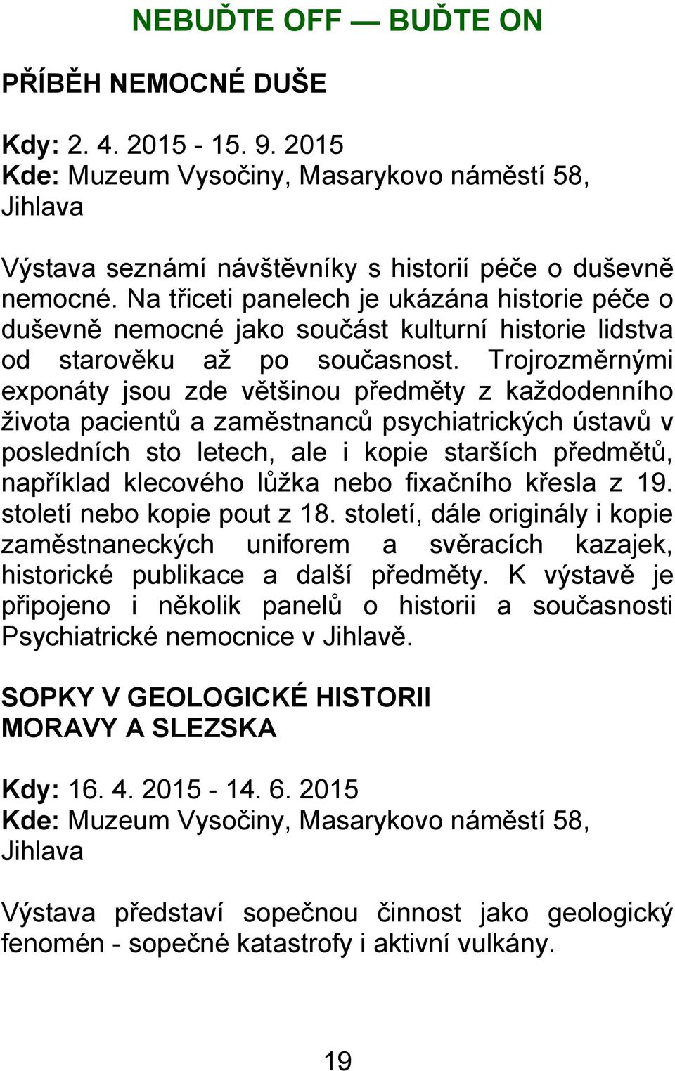 Trojrozměrnými exponáty jsou zde většinou předměty z kaţdodenního ţivota pacientŧ a zaměstnancŧ psychiatrických ústavŧ v posledních sto letech, ale i kopie starších předmětŧ, například klecového