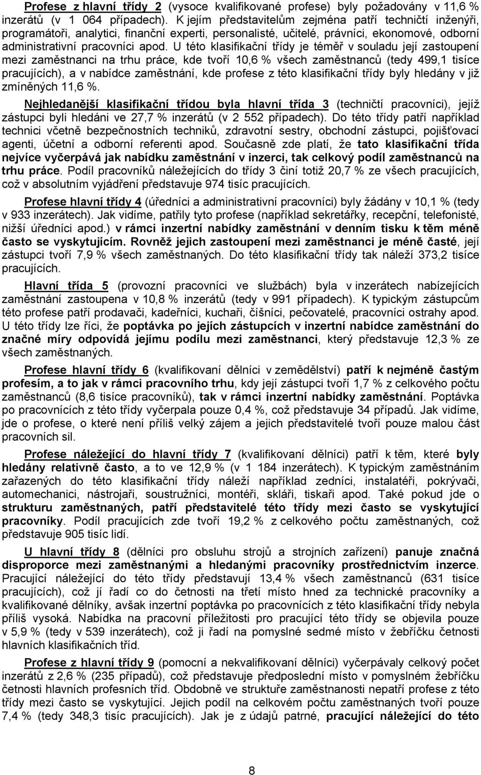 U této klasifikační třídy je téměř v souladu její zastoupení mezi zaměstnanci na trhu práce, kde tvoří 10,6 % všech zaměstnanců (tedy 499,1 tisíce pracujících), a v nabídce zaměstnání, kde profese z