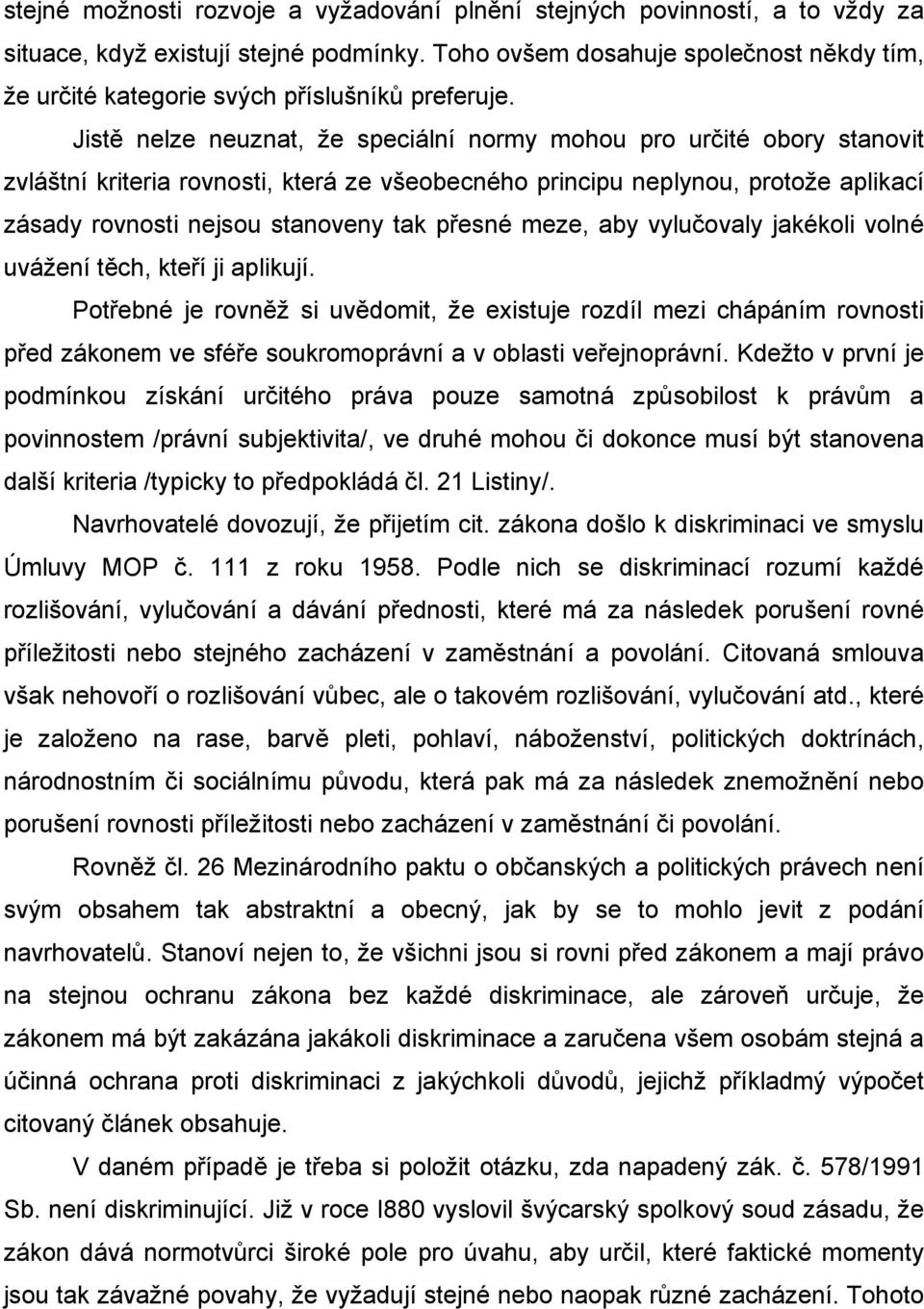 Jistě nelze neuznat, že speciální normy mohou pro určité obory stanovit zvláštní kriteria rovnosti, která ze všeobecného principu neplynou, protože aplikací zásady rovnosti nejsou stanoveny tak