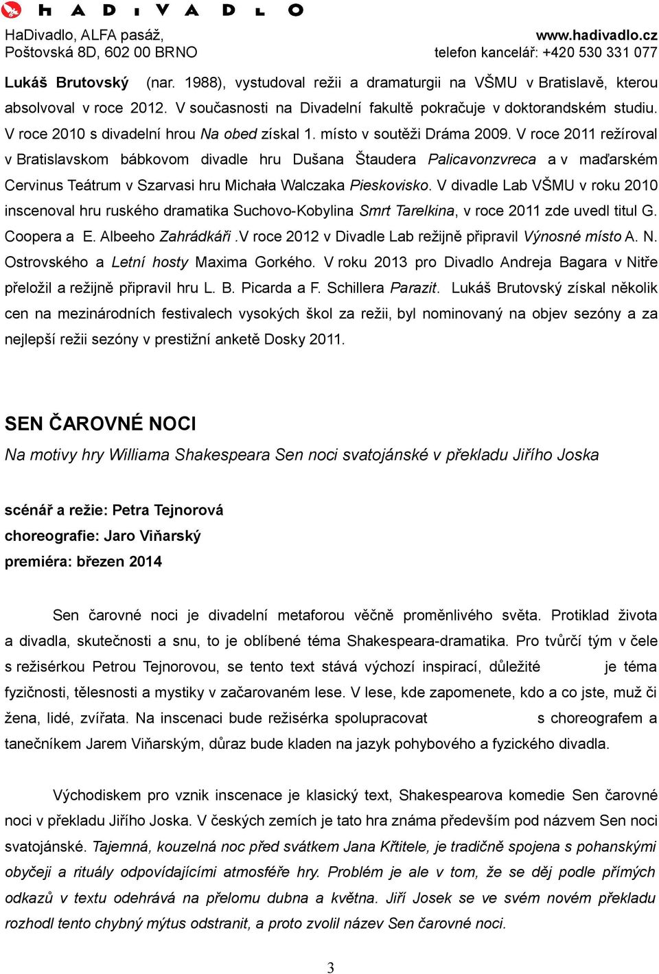 V roce 2011 režíroval v Bratislavskom bábkovom divadle hru Dušana Štaudera Palicavonzvreca a v maďarském Cervinus Teátrum v Szarvasi hru Michała Walczaka Pieskovisko.