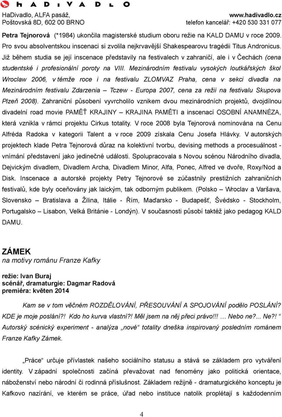 Mezinárodním festivalu vysokých loutkářských škol Wroclaw 2006, v témže roce i na festivalu ZLOMVAZ Praha, cena v sekci divadla na Mezinárodním festivalu Zdarzenia Tczew - Europa 2007, cena za režii