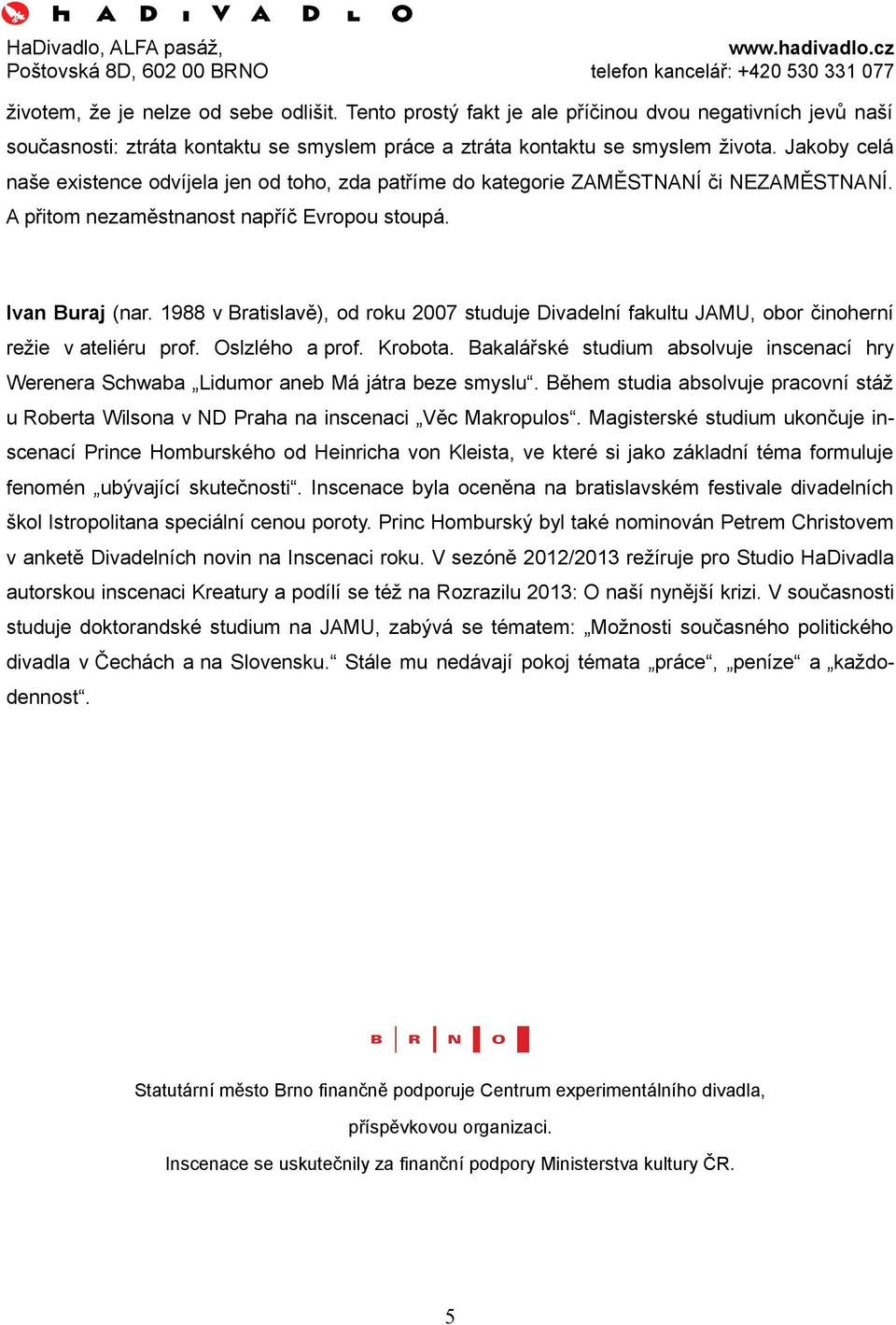 1988 v Bratislavě), od roku 2007 studuje Divadelní fakultu JAMU, obor činoherní režie v ateliéru prof. Oslzlého a prof. Krobota.