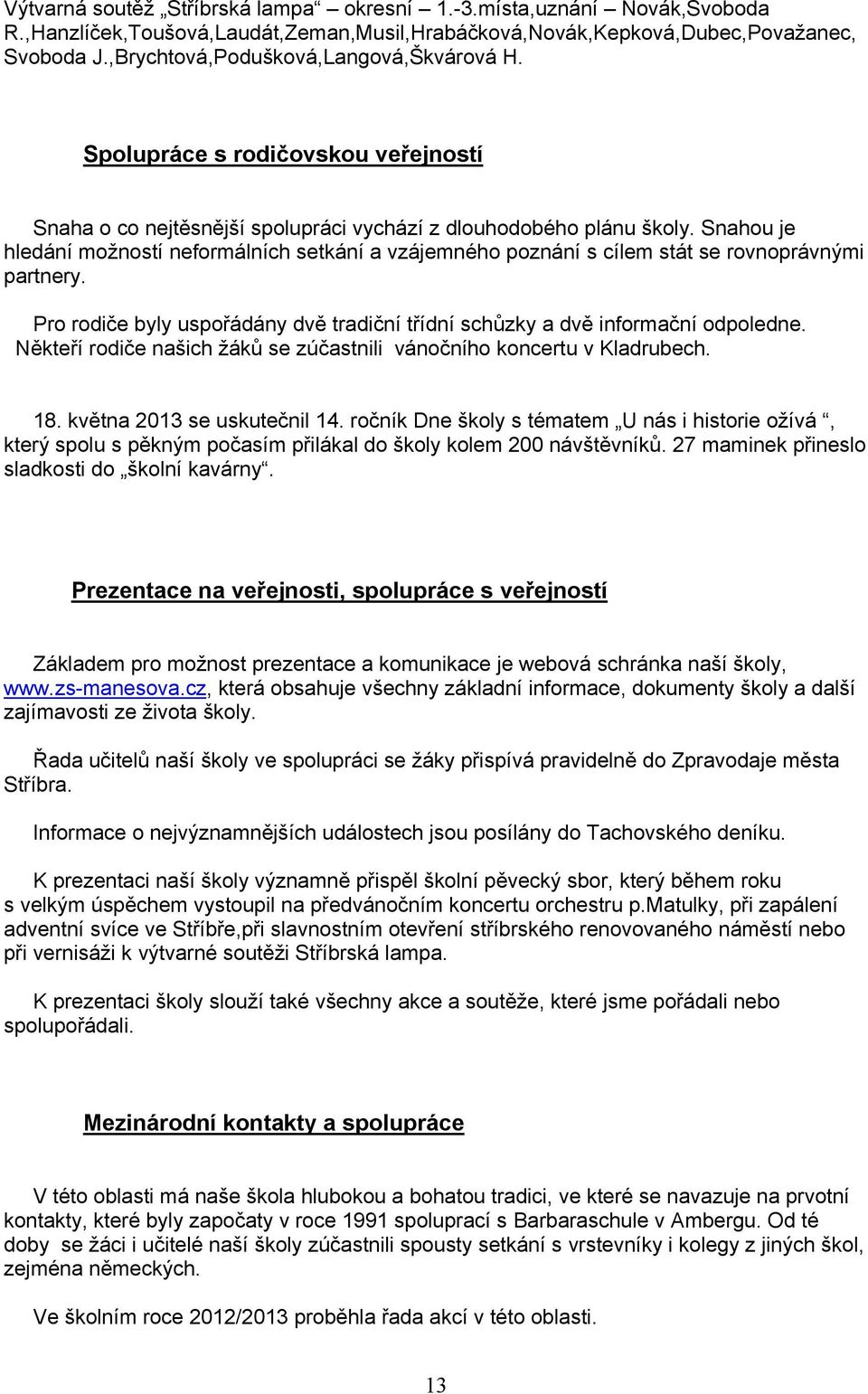 Snahou je hledání možností neformálních setkání a vzájemného poznání s cílem stát se rovnoprávnými partnery. Pro rodiče byly uspořádány dvě tradiční třídní schůzky a dvě informační odpoledne.