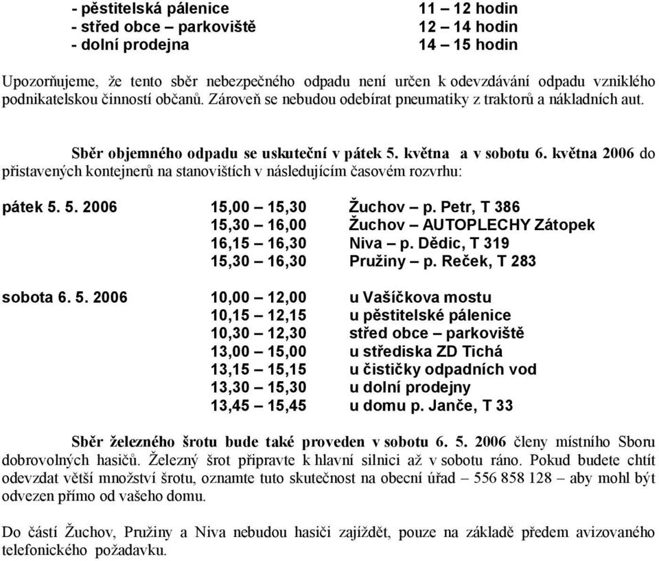 května 2006 do přistavených kontejnerů na stanovištích v následujícím časovém rozvrhu: pátek 5. 5. 2006 15,00 15,30 Žuchov p. Petr, T 386 15,30 16,00 Žuchov AUTOPLECHY Zátopek 16,15 16,30 Niva p.