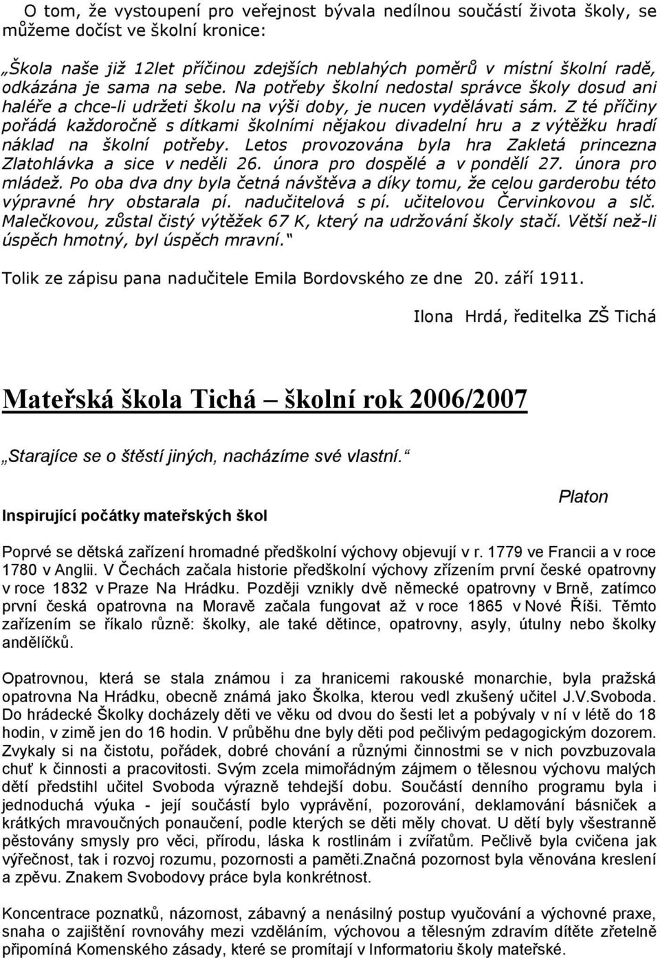 Z té příčiny pořádá každoročně s dítkami školními nějakou divadelní hru a z výtěžku hradí náklad na školní potřeby. Letos provozována byla hra Zakletá princezna Zlatohlávka a sice v neděli 26.