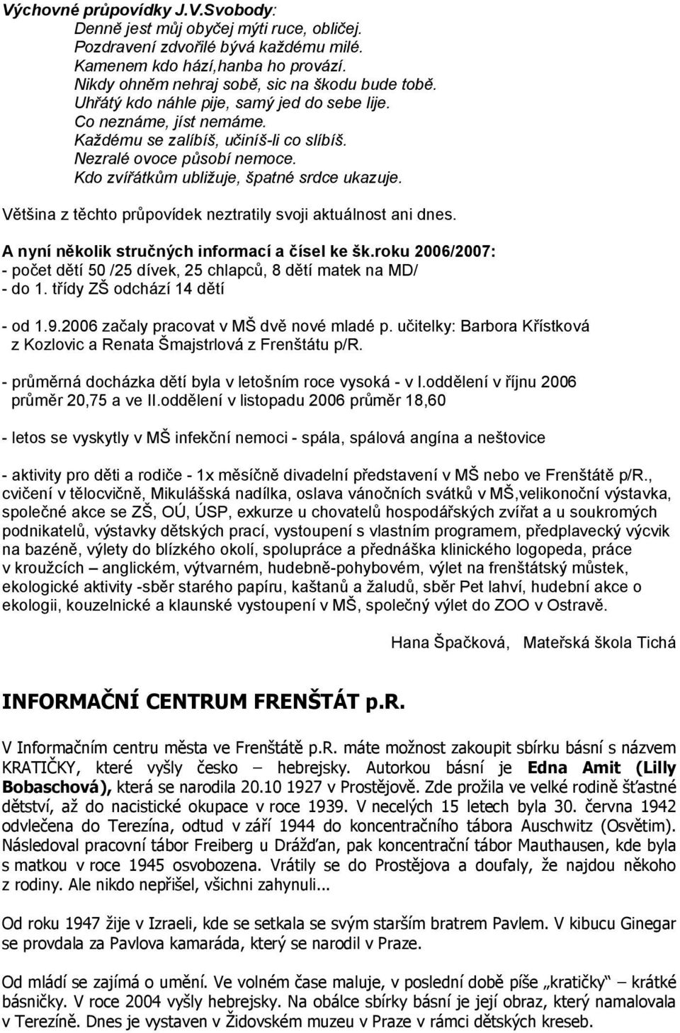 Většina z těchto průpovídek neztratily svoji aktuálnost ani dnes. A nyní několik stručných informací a čísel ke šk.roku 2006/2007: - počet dětí 50 /25 dívek, 25 chlapců, 8 dětí matek na MD/ - do 1.