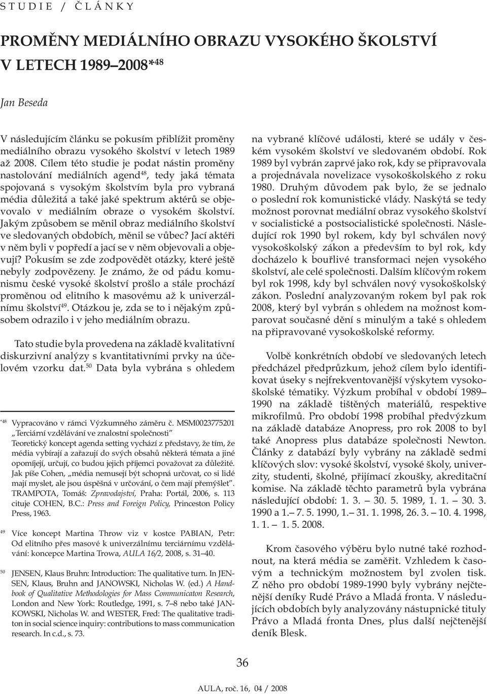 mediálním obraze o vysokém školství. Jakým způsobem se měnil obraz mediálního školství ve sledovaných obdobích, měnil se vůbec? Jací aktéři v něm byli v popředí a jací se v něm objevovali a objevují?