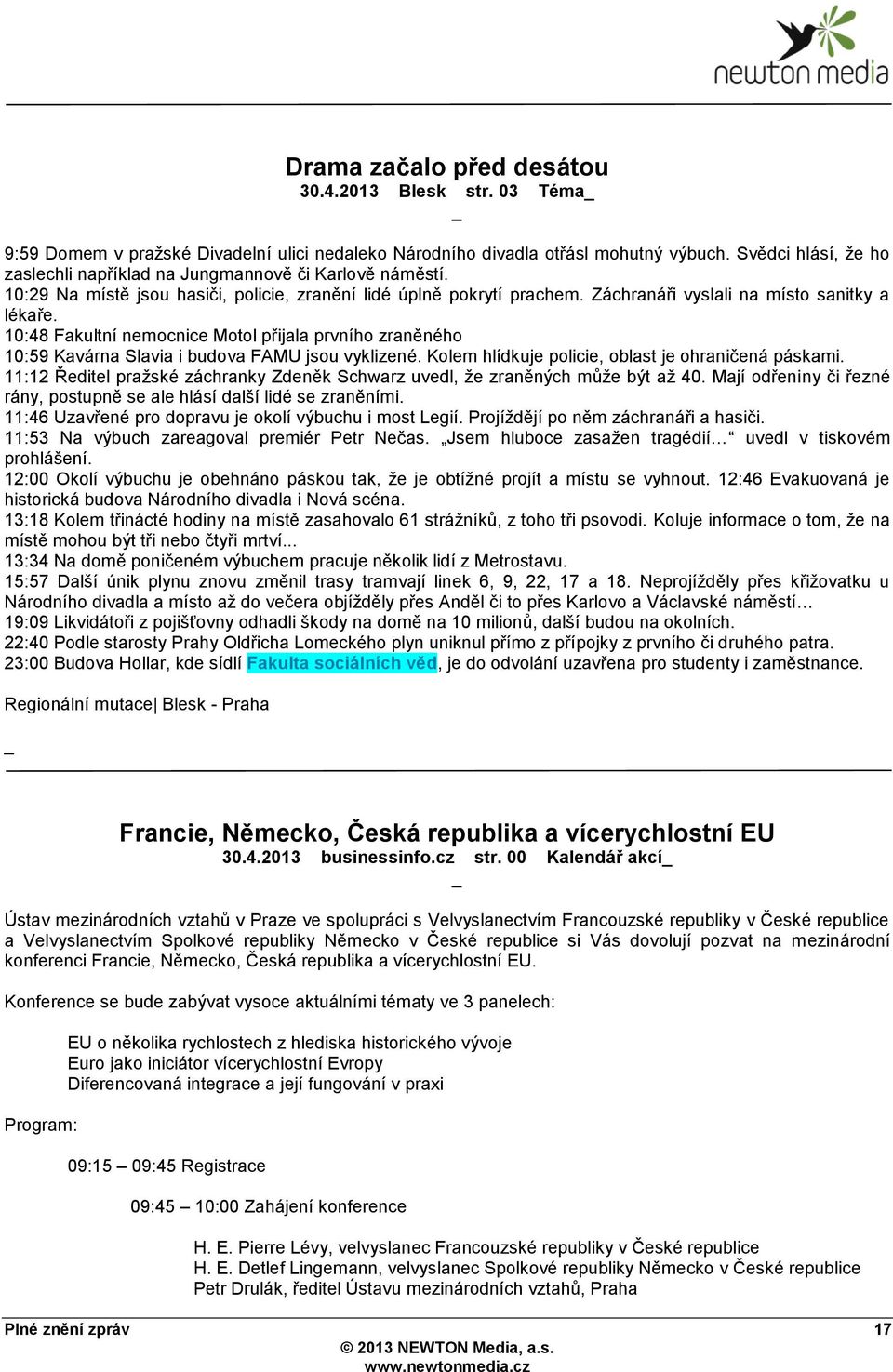 10:48 Fakultní nemocnice Motol přijala prvního zraněného 10:59 Kavárna Slavia i budova FAMU jsou vyklizené. Kolem hlídkuje policie, oblast je ohraničená páskami.