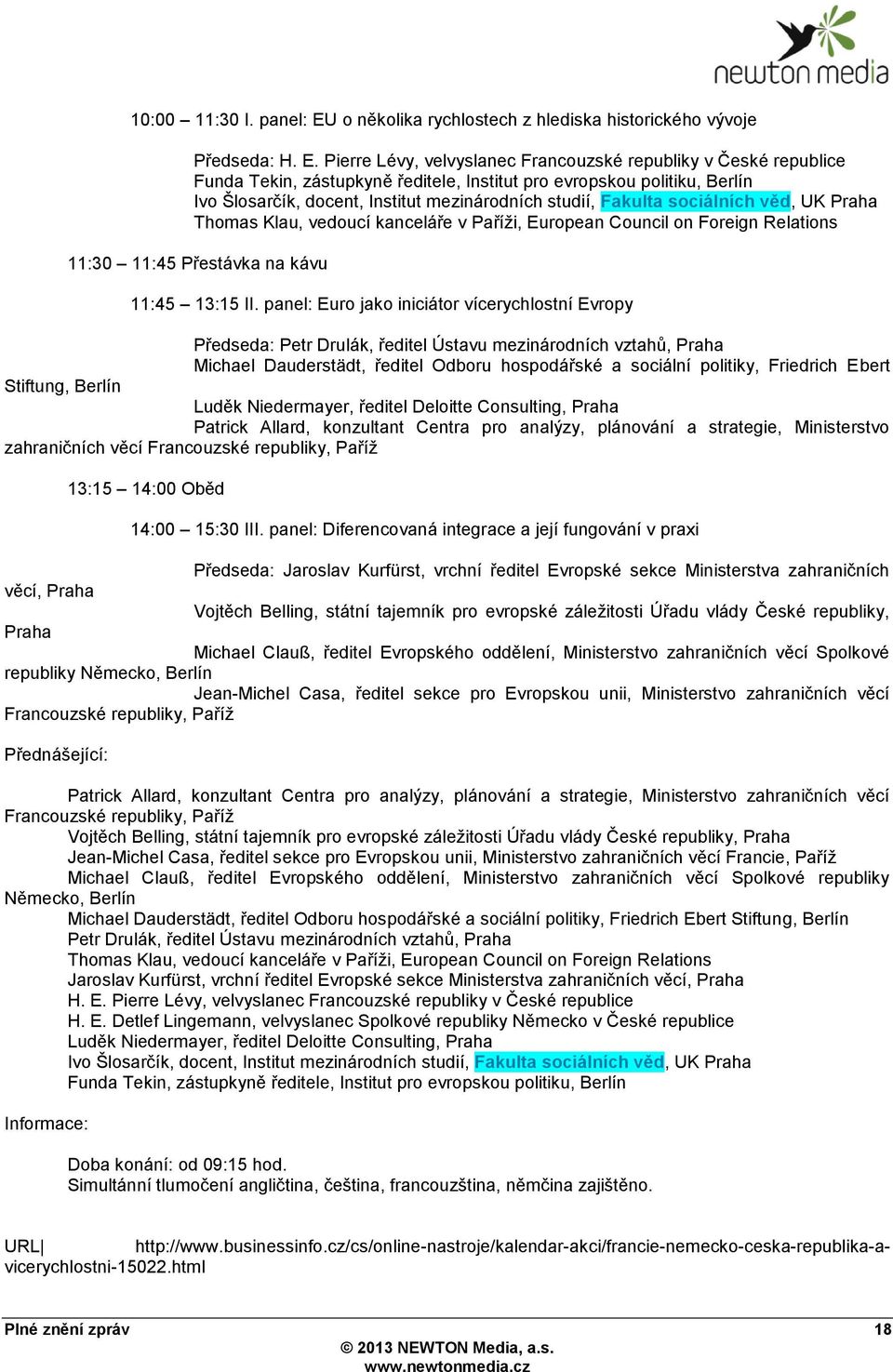 Pierre Lévy, velvyslanec Francouzské republiky v České republice Funda Tekin, zástupkyně ředitele, Institut pro evropskou politiku, Berlín Ivo Šlosarčík, docent, Institut mezinárodních studií,