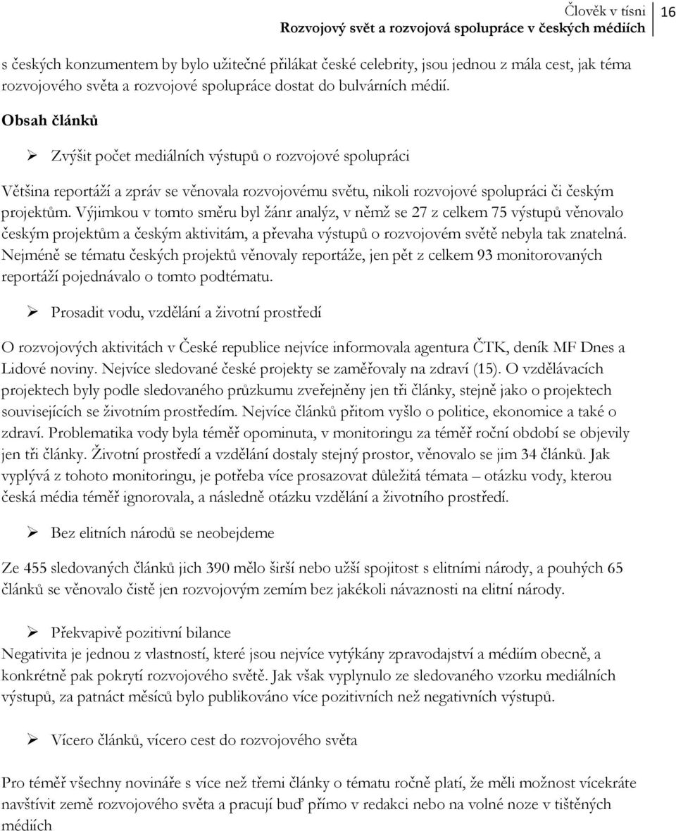 Výjimkou v tomto směru byl žánr analýz, v němž se 27 z celkem 75 výstupů věnovalo českým projektům a českým aktivitám, a převaha výstupů o rozvojovém světě nebyla tak znatelná.