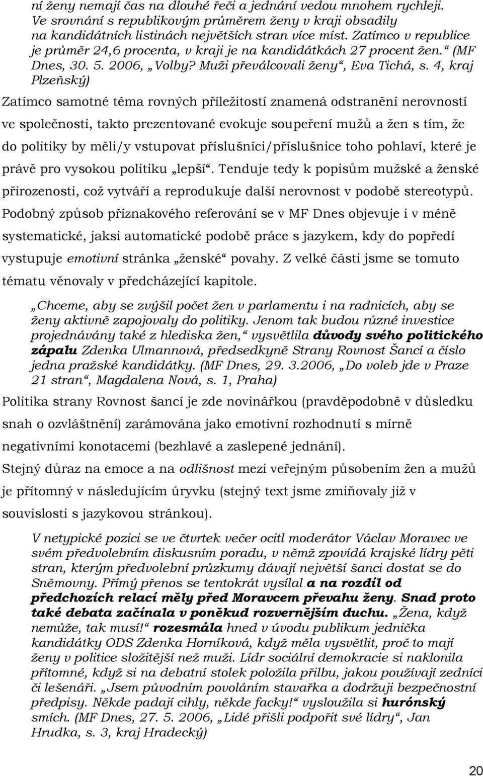 4, kraj Plzeňský) Zatímco samotné téma rovných příležitostí znamená odstranění nerovností ve společnosti, takto prezentované evokuje soupeření mužů a žen s tím, že do politiky by měli/y vstupovat