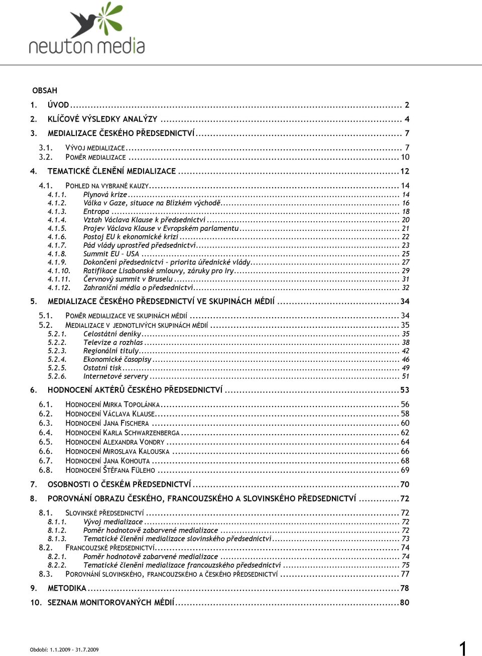 Projev Václava Klause v Evropském parlamentu... 2 4..6. Postoj EU k ekonomické krizi... 22 4..7. Pád vlády uprostřed předsednictví... 2 4..8. Summit EU USA... 25 4..9.