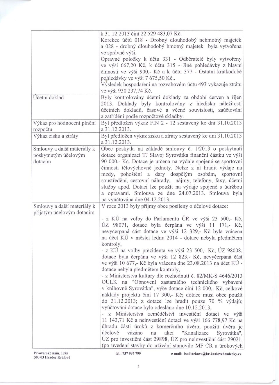 675,50 Kč.. Výsledek hospodaření na rozvahovém účtu 493 vykazuje ztrátu ve výši 930 237,74 Kč. Učetní doklad Byly kontrolovány účetní doklady za období červen a říjen 2013.