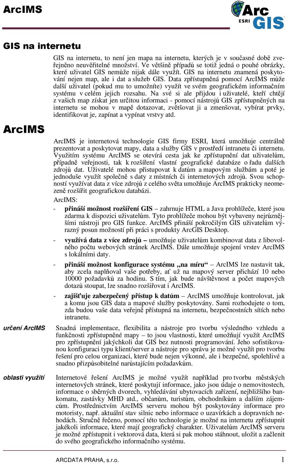 Data zpístupnná pomocí ArcIMS mže další uživatel (pokud mu to umožníte) využít ve svém geografickém informaním systému v celém jejich rozsahu.