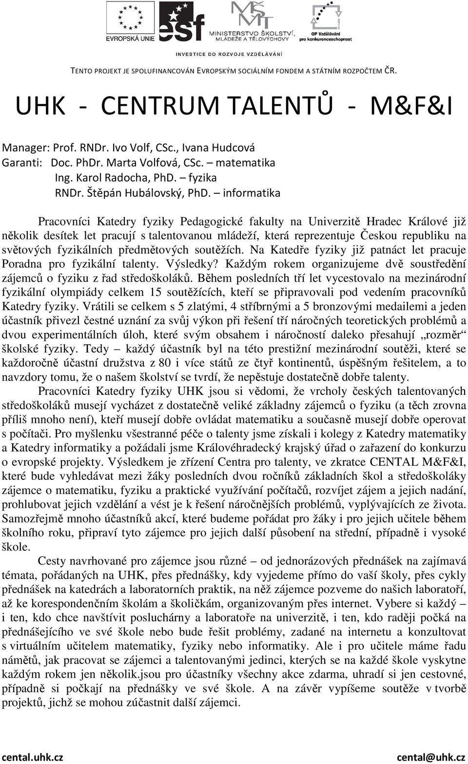 fyzikálních předmětových soutěžích. Na Katedře fyziky již patnáct let pracuje Poradna pro fyzikální talenty. Výsledky? Každým rokem organizujeme dvě soustředění zájemců o fyziku z řad středoškoláků.