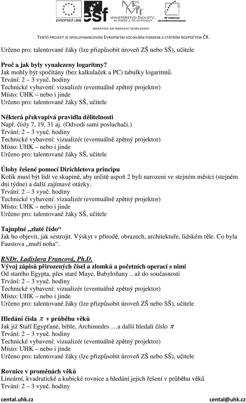 ) Určeno pro: talentované žáky SŠ, učitele Úlohy řešené pomocí Dirichletova principu Kolik musí být lidí ve skupině, aby určitě aspoň 2 byli narozeni ve stejném měsíci (stejném dni týdne) a další