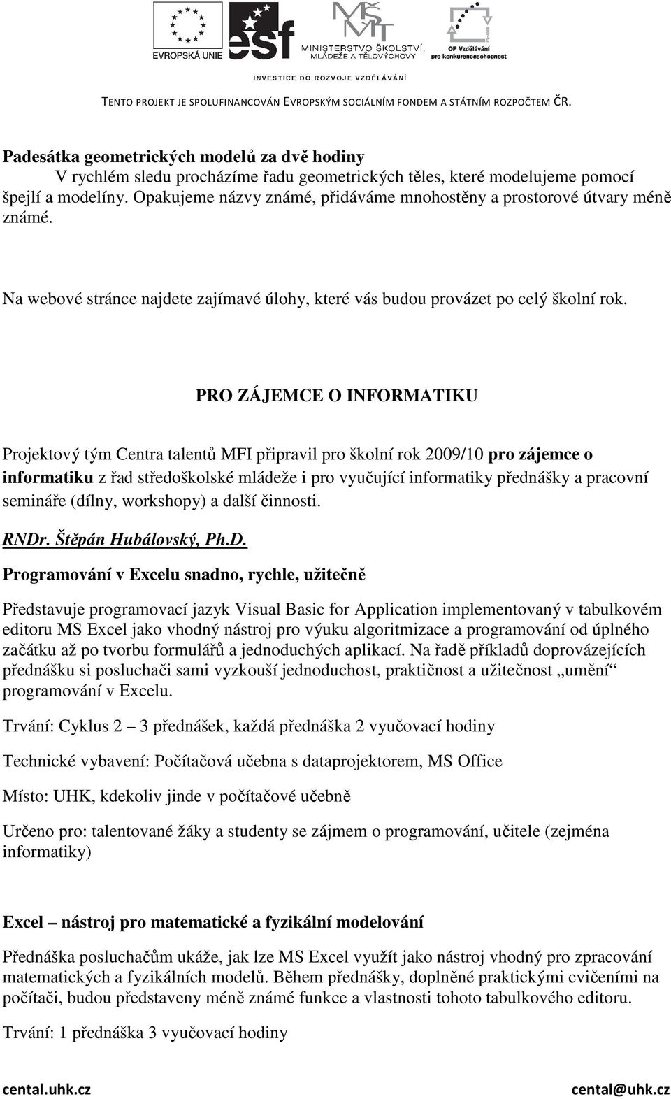 PRO ZÁJEMCE O INFORMATIKU Projektový tým Centra talentů MFI připravil pro školní rok 2009/10 pro zájemce o informatiku z řad středoškolské mládeže i pro vyučující informatiky přednášky a pracovní