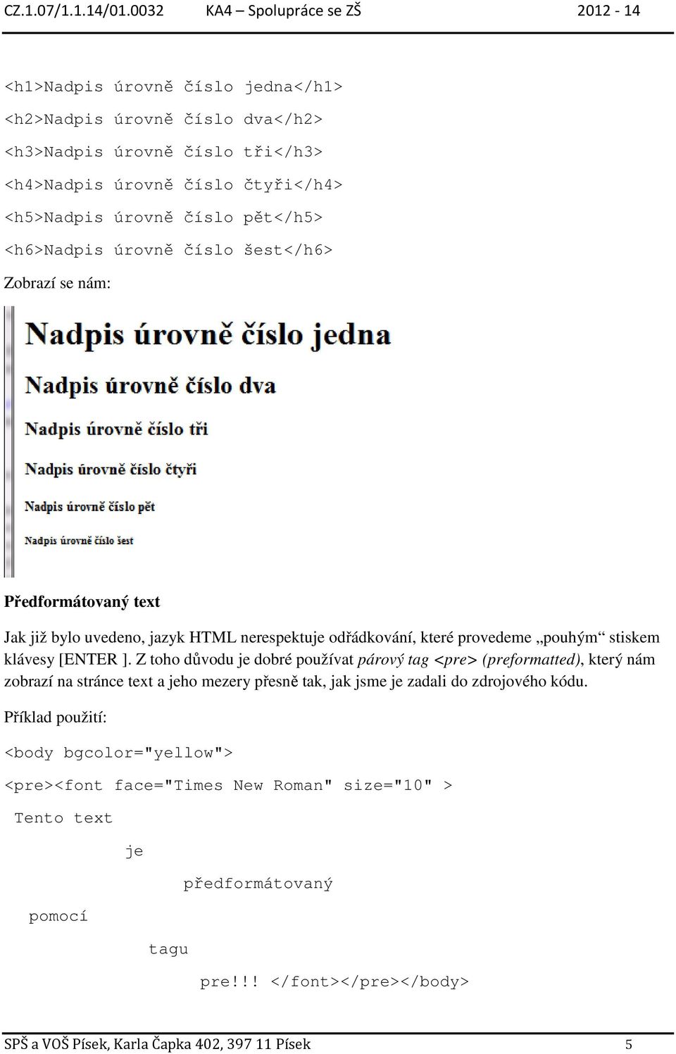 Z toho důvodu je dobré používat párový tag <pre> (preformatted), který nám zobrazí na stránce text a jeho mezery přesně tak, jak jsme je zadali do zdrojového kódu.