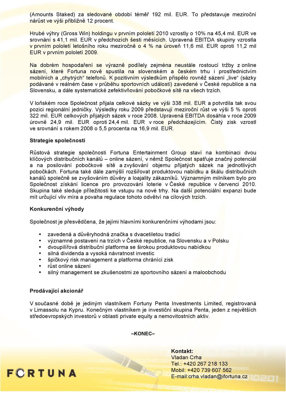 Upravená EBITDA skupiny vzrostla v prvním pololetí letošního roku meziročně o 4 % na úroveň 11,6 mil. EUR oproti 11,2 mil EUR v prvním pololetí 2009.