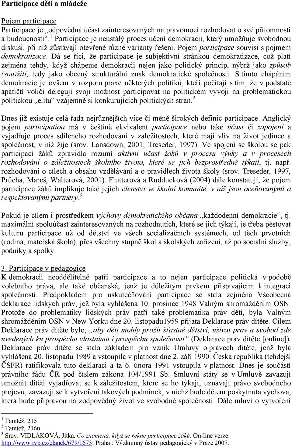 Dá se říci, že participace je subjektivní stránkou demokratizace, což platí zejména tehdy, když chápeme demokracii nejen jako politický princip, nýbrž jako způsob (sou)žití, tedy jako obecný