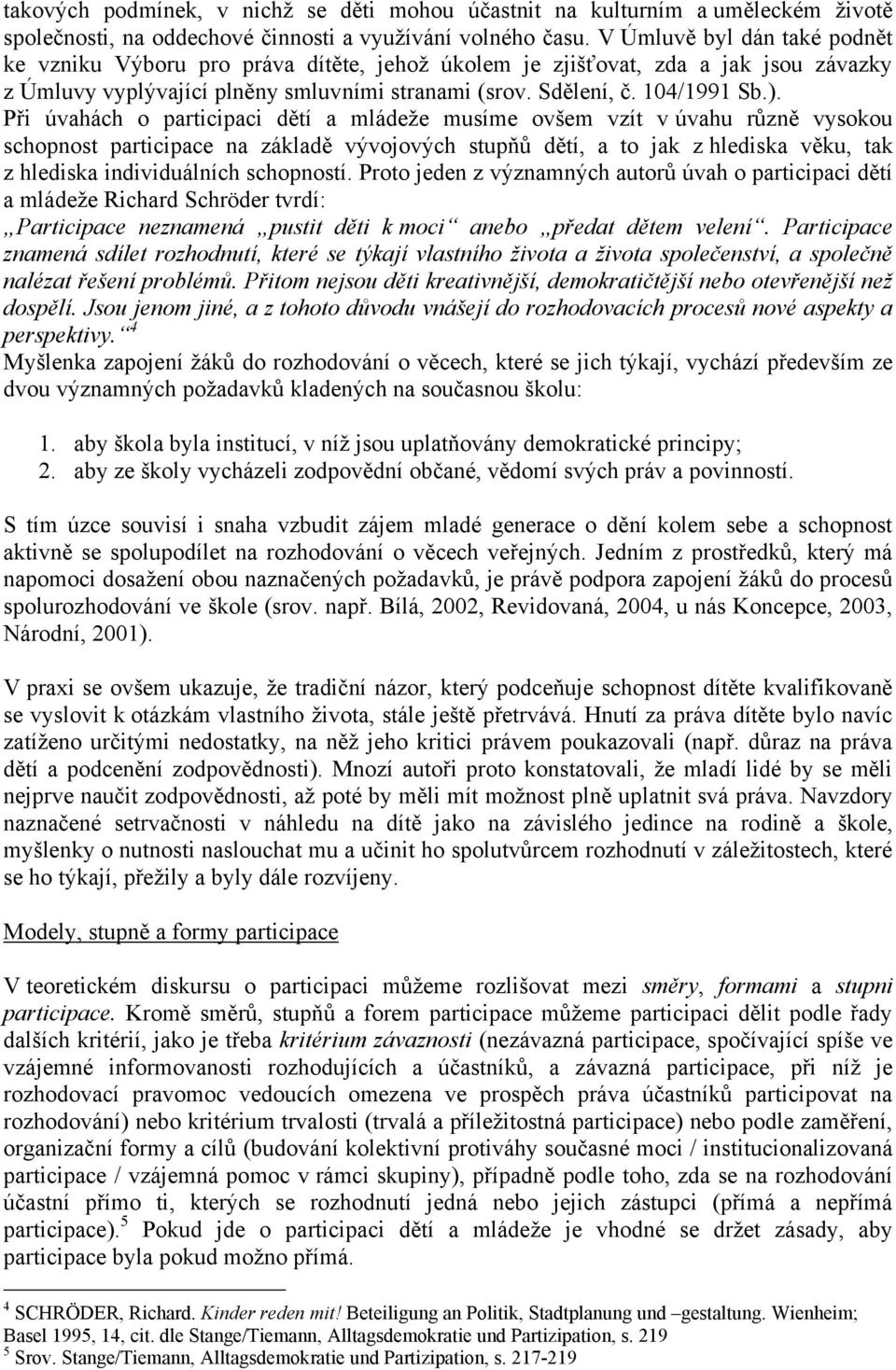 Při úvahách o participaci dětí a mládeže musíme ovšem vzít v úvahu různě vysokou schopnost participace na základě vývojových stupňů dětí, a to jak z hlediska věku, tak z hlediska individuálních