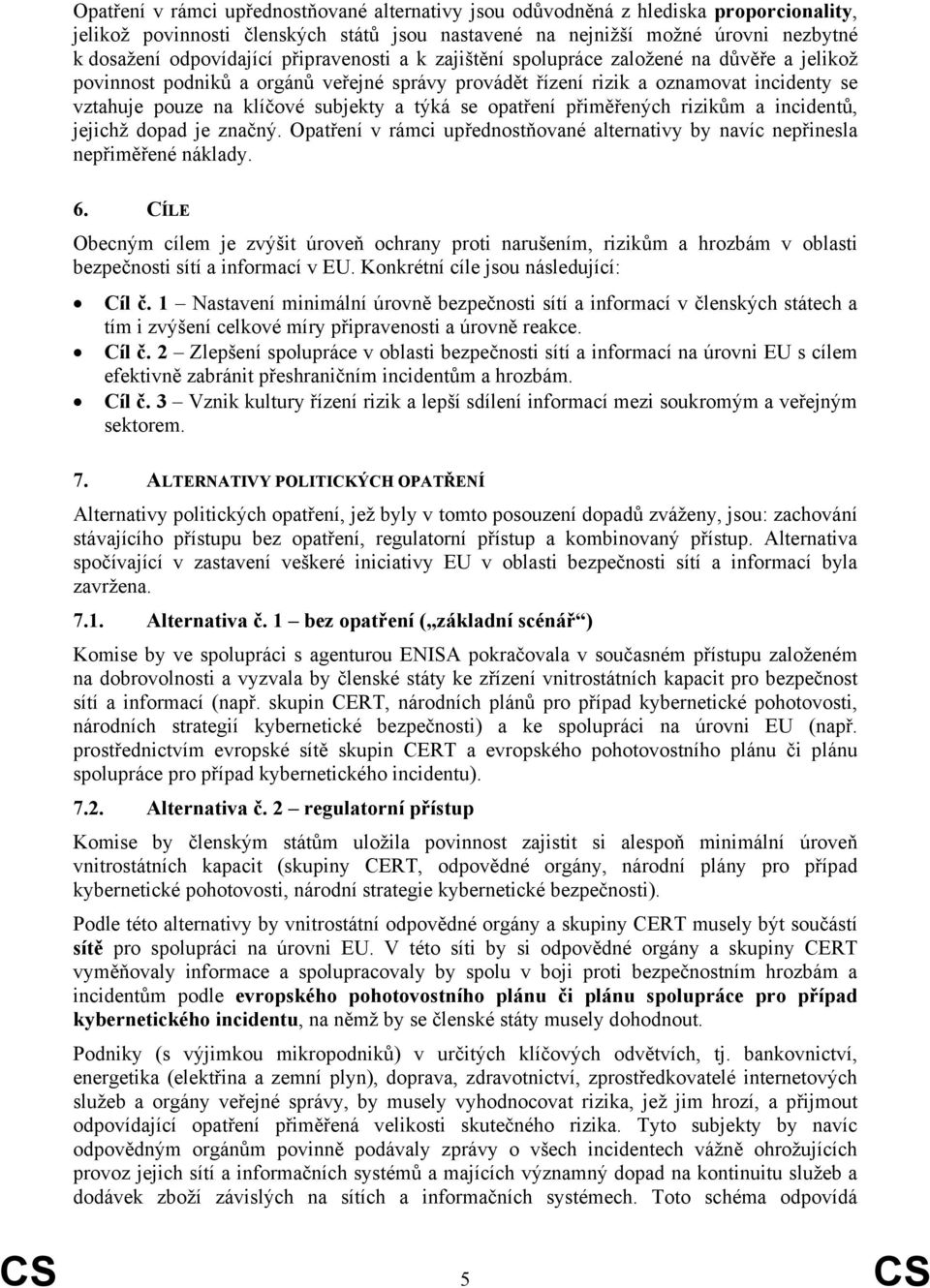 se opatření přiměřených rizikům a incidentů, jejichž dopad je značný. Opatření v rámci upřednostňované alternativy by navíc nepřinesla nepřiměřené náklady. 6.