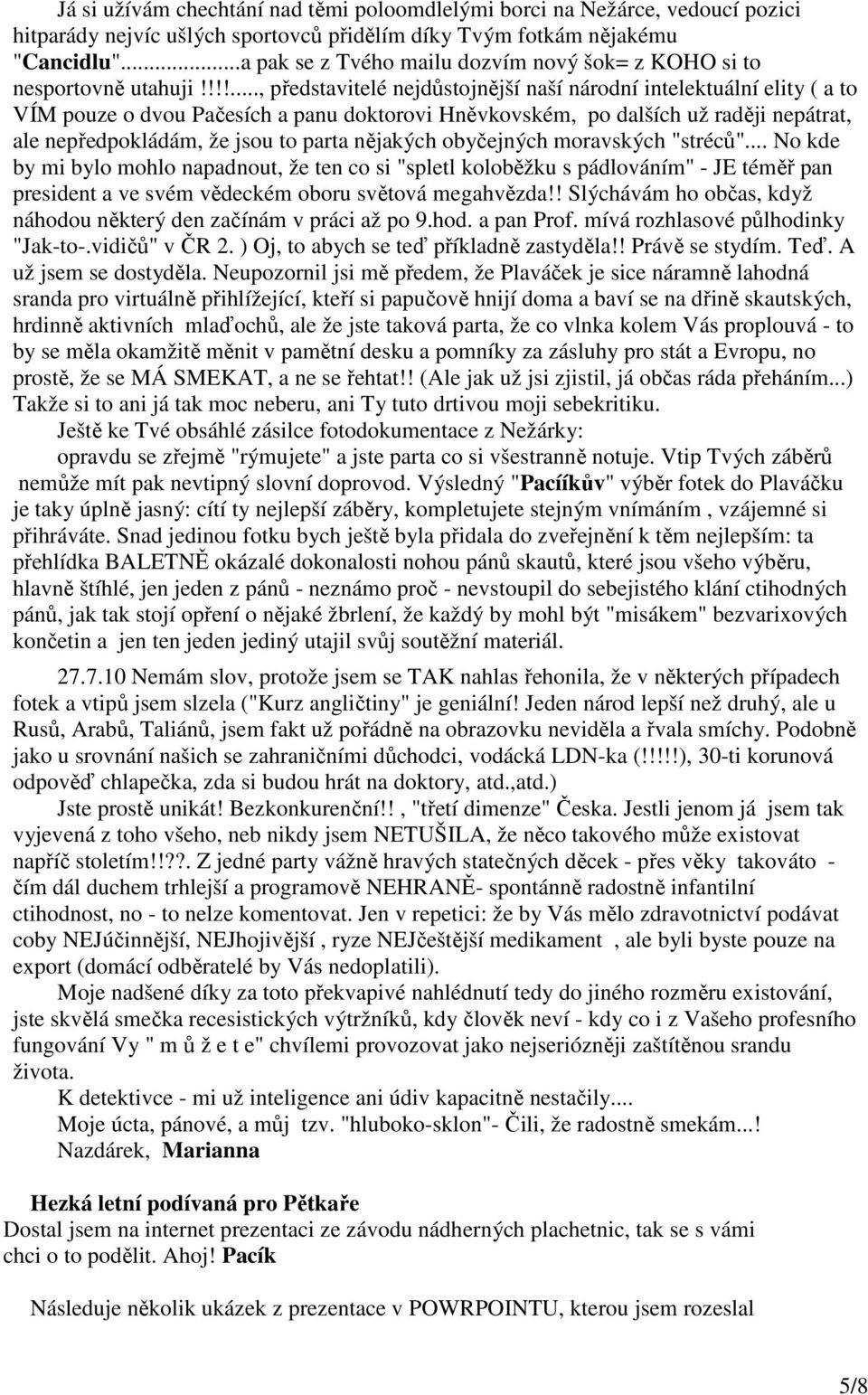 !!!..., představitelé nejdůstojnější naší národní intelektuální elity ( a to VÍM pouze o dvou Pačesích a panu doktorovi Hněvkovském, po dalších už raději nepátrat, ale nepředpokládám, že jsou to