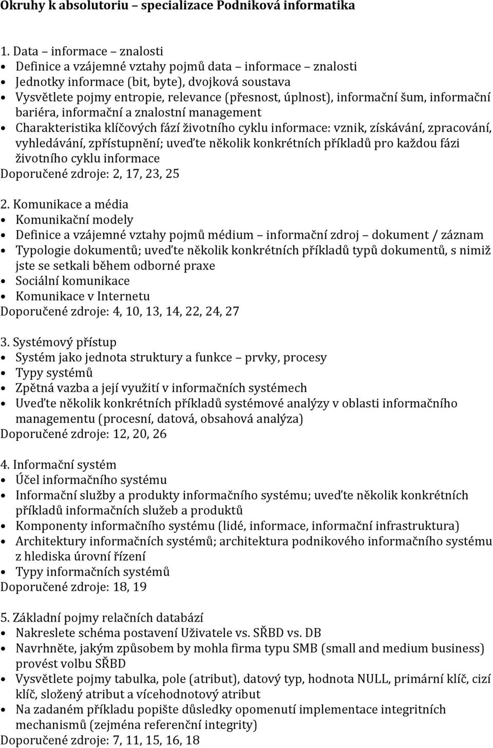 šum, informační bariéra, informační a znalostní management Charakteristika klíčových fází životního cyklu informace: vznik, získávání, zpracování, vyhledávání, zpřístupnění; uveďte několik