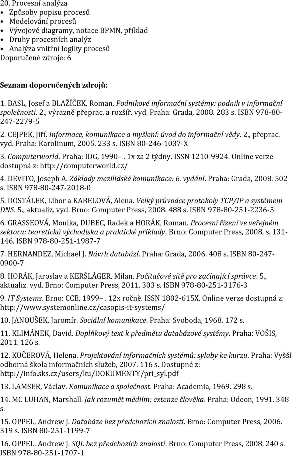 CEJPEK, Jiří. Informace, komunikace a myšlení: úvod do informační vědy. 2., přeprac. vyd. Praha: Karolinum, 2005. 233 s. ISBN 80-246-1037-X 3. Computerworld. Praha: IDG, 1990. 1x za 2 týdny.