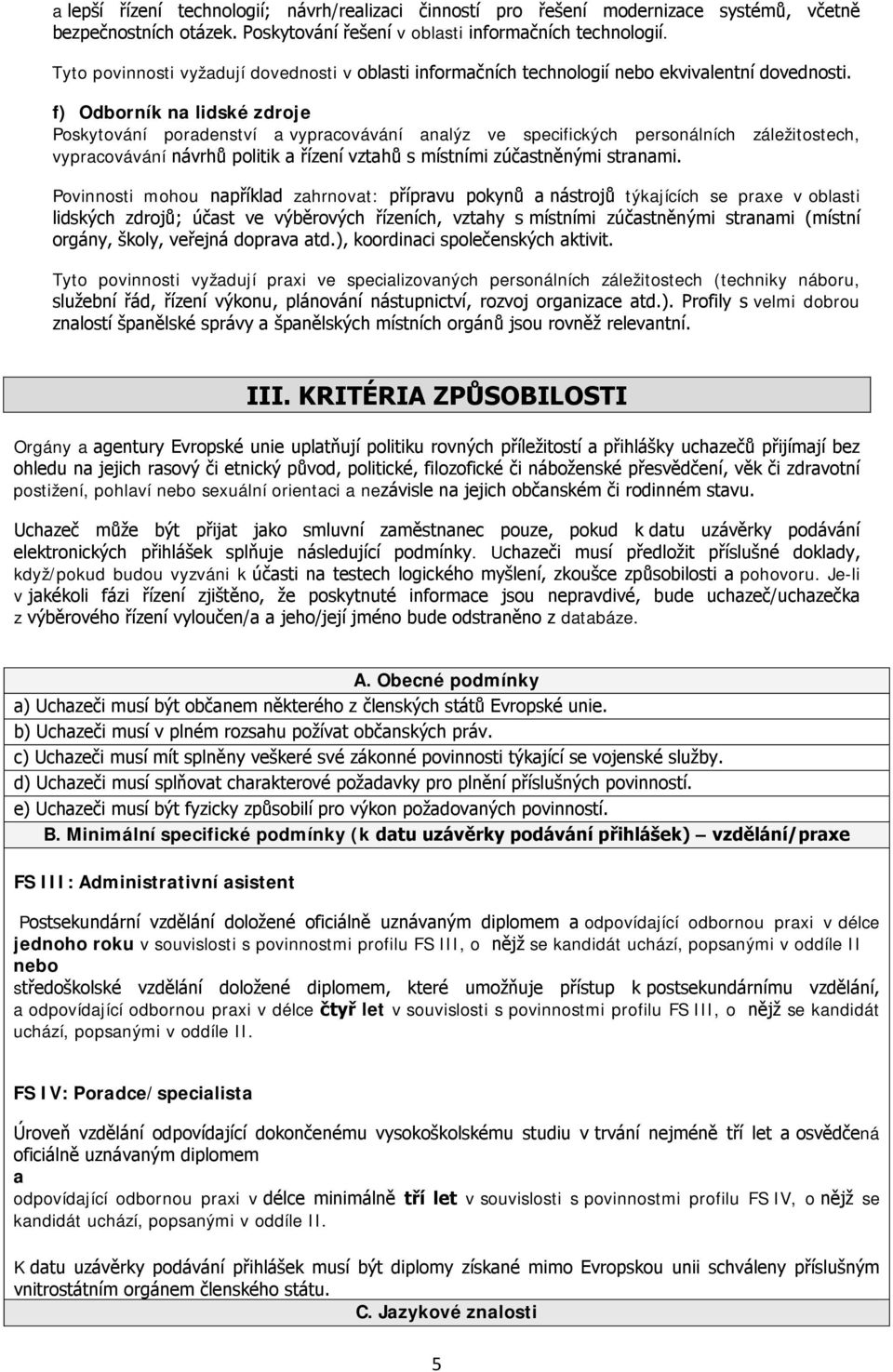 f) Odborník na lidské zdroje Poskytování poradenství a vypracovávání analýz ve specifických personálních záležitostech, vypracovávání návrhů politik a řízení vztahů s místními zúčastněnými stranami.