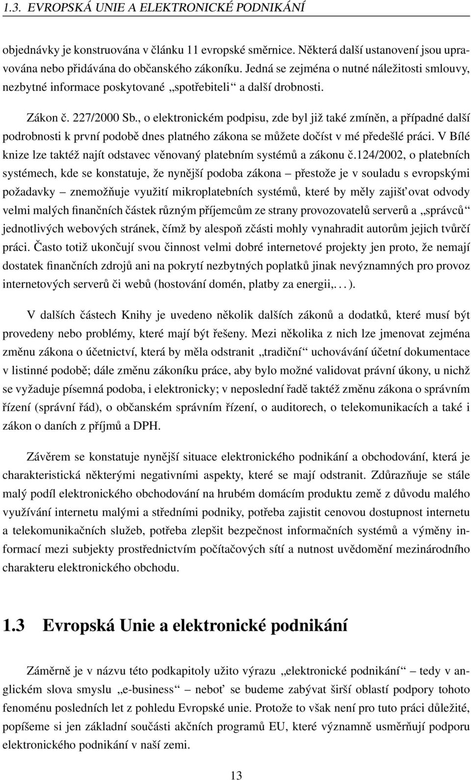 , o elektronickém podpisu, zde byl již také zmíněn, a případné další podrobnosti k první podobě dnes platného zákona se můžete dočíst v mé předešlé práci.