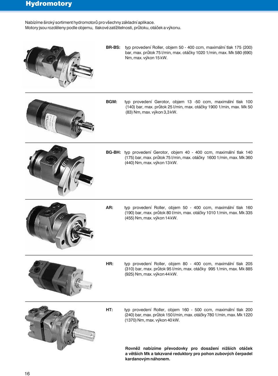 průtok25l/min,max.otáčky1901/min,max.Mk50 (83)Nm,max.výkon3,3kW. BG-BH:typrovedeníGerotor,objem40-40cm,maximálnítlak140 (175)bar,max.průtok75l/min,max.otáčky1601/min,max.Mk360 (40)Nm,max.výkon13kW.