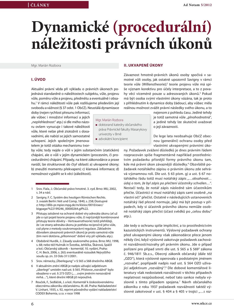 1 V rámci náležitosti vůle pak rozlišujeme především její svobodu a vážnost ( 37 odst. 1 ObčZ). Neustálá dynamizace doby (nejen rychlost přesunu informací, ale vůbec i množství informací a jejich Mgr.