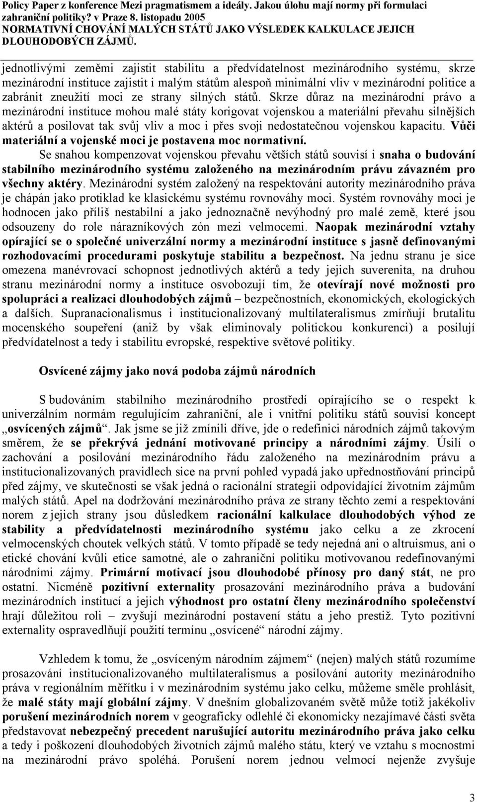 Skrze důraz na mezinárodní právo a mezinárodní instituce mohou malé státy korigovat vojenskou a materiální převahu silnějších aktérů a posilovat tak svůj vliv a moc i přes svoji nedostatečnou