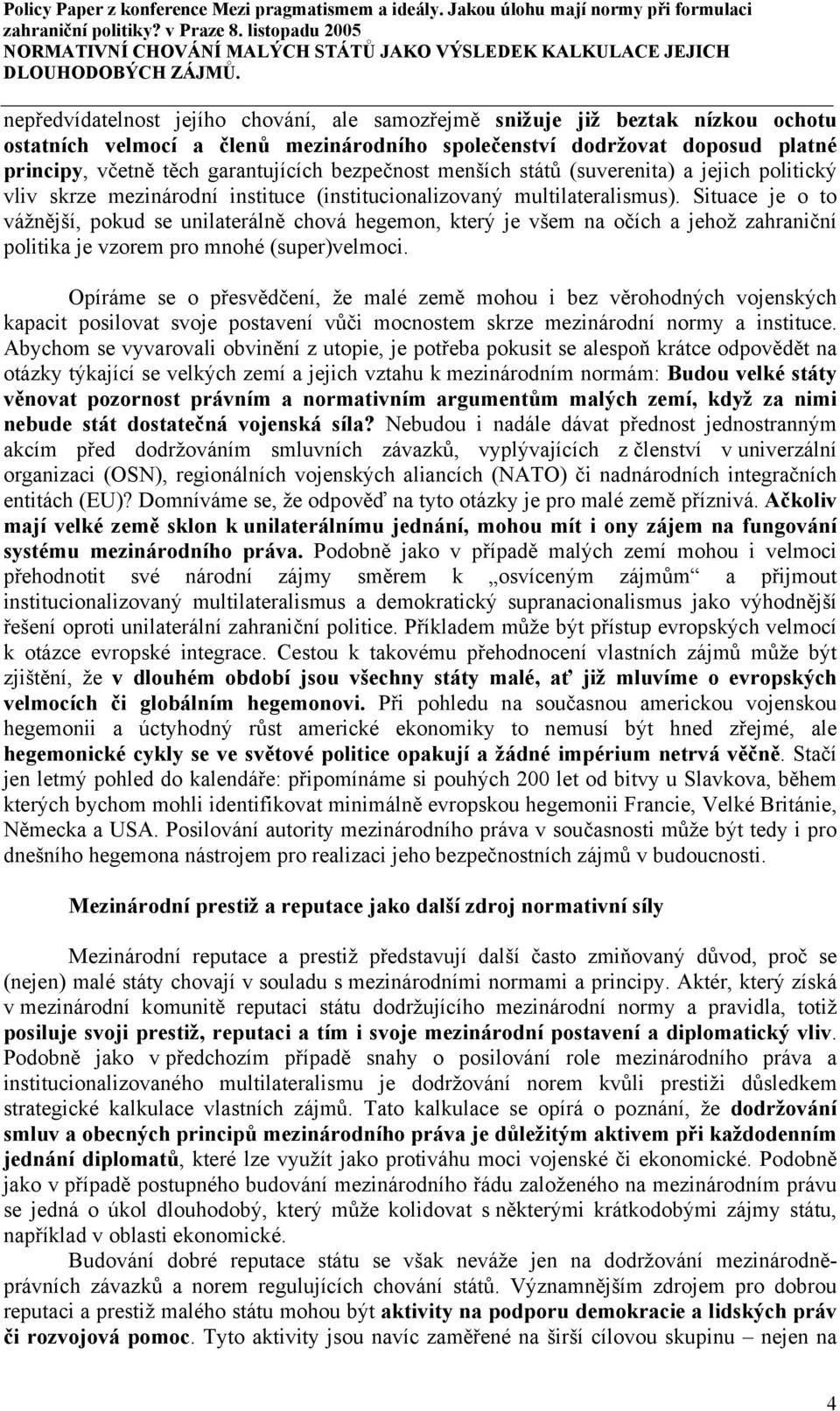 Situace je o to vážnější, pokud se unilaterálně chová hegemon, který je všem na očích a jehož zahraniční politika je vzorem pro mnohé (super)velmoci.