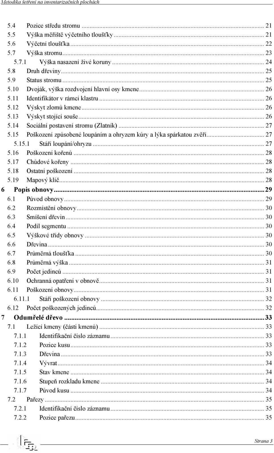 .. 27 5.15 Poškození způsobené loupáním a ohryzem kůry a lýka spárkatou zvěří... 27 5.15.1 Stáří loupání/ohryzu... 27 5.16 Poškození kořenů... 28 5.17 Chůdové kořeny... 28 5.18 Ostatní poškození.