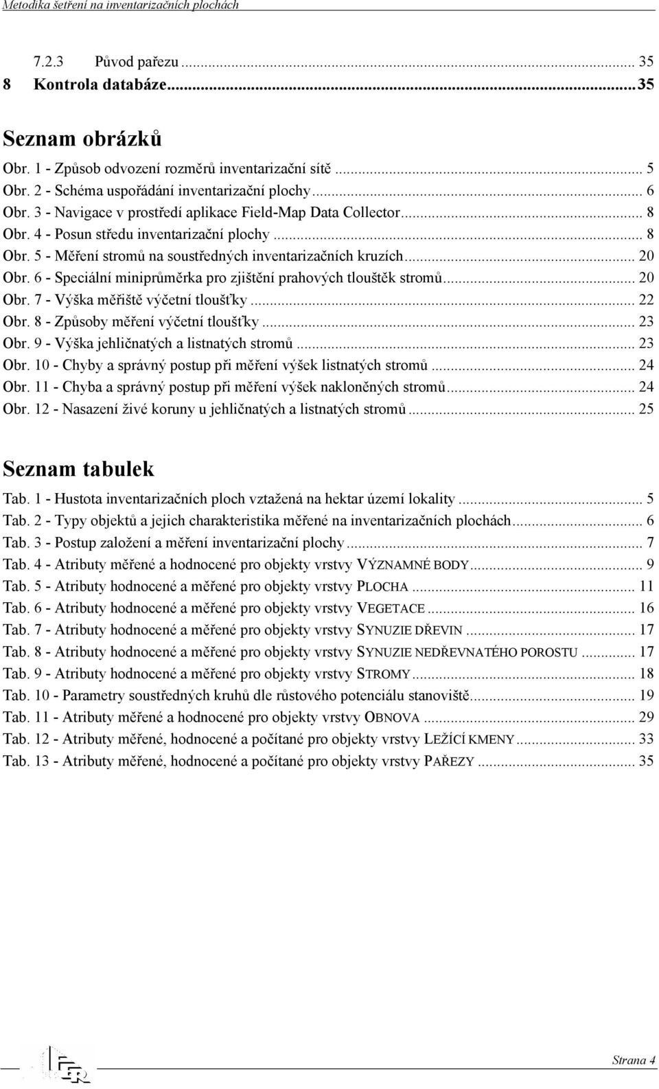 6 - Speciální miniprůměrka pro zjištění prahových tlouštěk stromů... 20 Obr. 7 - Výška měřiště výčetní tloušťky... 22 Obr. 8 - Způsoby měření výčetní tloušťky... 23 Obr.