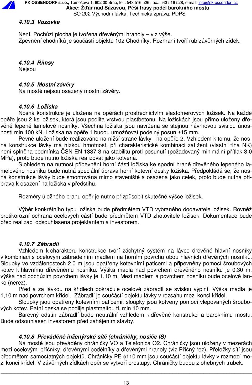 Na ložiskách jsou přímo uloženy dřevěné lepené lamelové nosníky. Všechna ložiska jsou navržena se stejnou návrhovou svislou únosností min 100 kn.