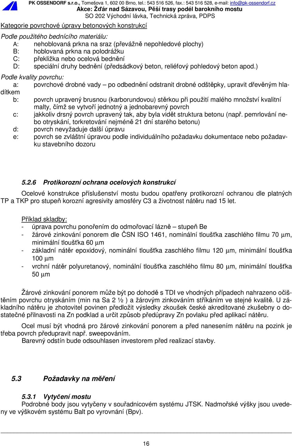 ) Podle kvality povrchu: a: povrchové drobné vady po odbednění odstranit drobné odštěpky, upravit dřevěným hladítkem b: povrch upravený brusnou (karborundovou) stěrkou při použití malého množství