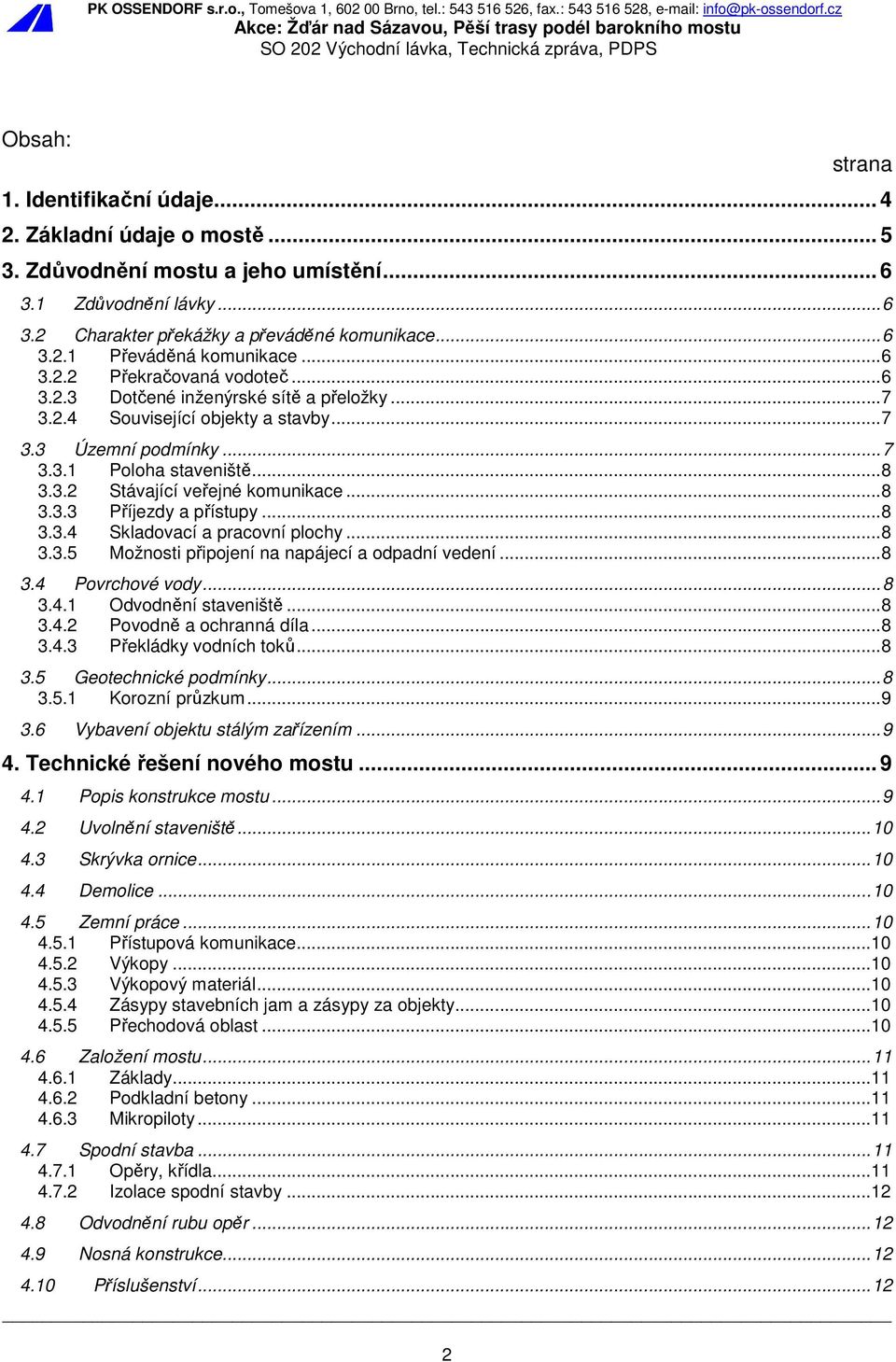 .. 8 3.3.3 Příjezdy a přístupy... 8 3.3.4 Skladovací a pracovní plochy... 8 3.3.5 Možnosti připojení na napájecí a odpadní vedení... 8 3.4 Povrchové vody... 8 3.4.1 Odvodnění staveniště... 8 3.4.2 Povodně a ochranná díla.