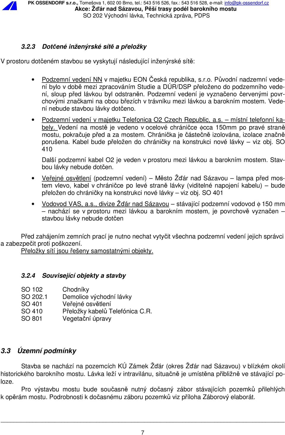 Podzemní vedení v majetku Telefonica O2 Czech Republic, a.s. místní telefonní kabely. Vedení na mostě je vedeno v ocelové chráničce φcca 150mm po pravé straně mostu, pokračuje před a za mostem.