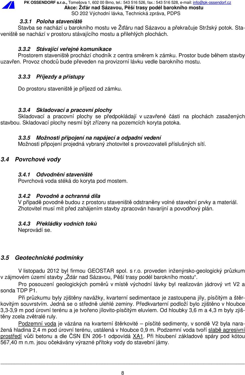 3.3 Příjezdy a přístupy Do prostoru staveniště je příjezd od zámku. 3.3.4 Skladovací a pracovní plochy Skladovací a pracovní plochy se předpokládají v uzavřené části na plochách zasažených stavbou.