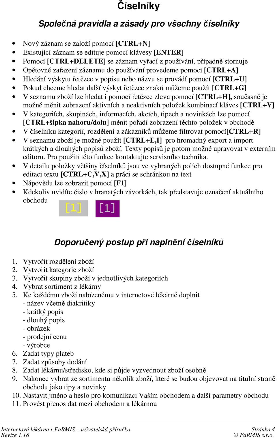 znaků můžeme použít [CTRL+G] V seznamu zboží lze hledat i pomocí řetězce zleva pomocí [CTRL+H], současně je možné měnit zobrazení aktivních a neaktivních položek kombinací kláves [CTRL+V] V