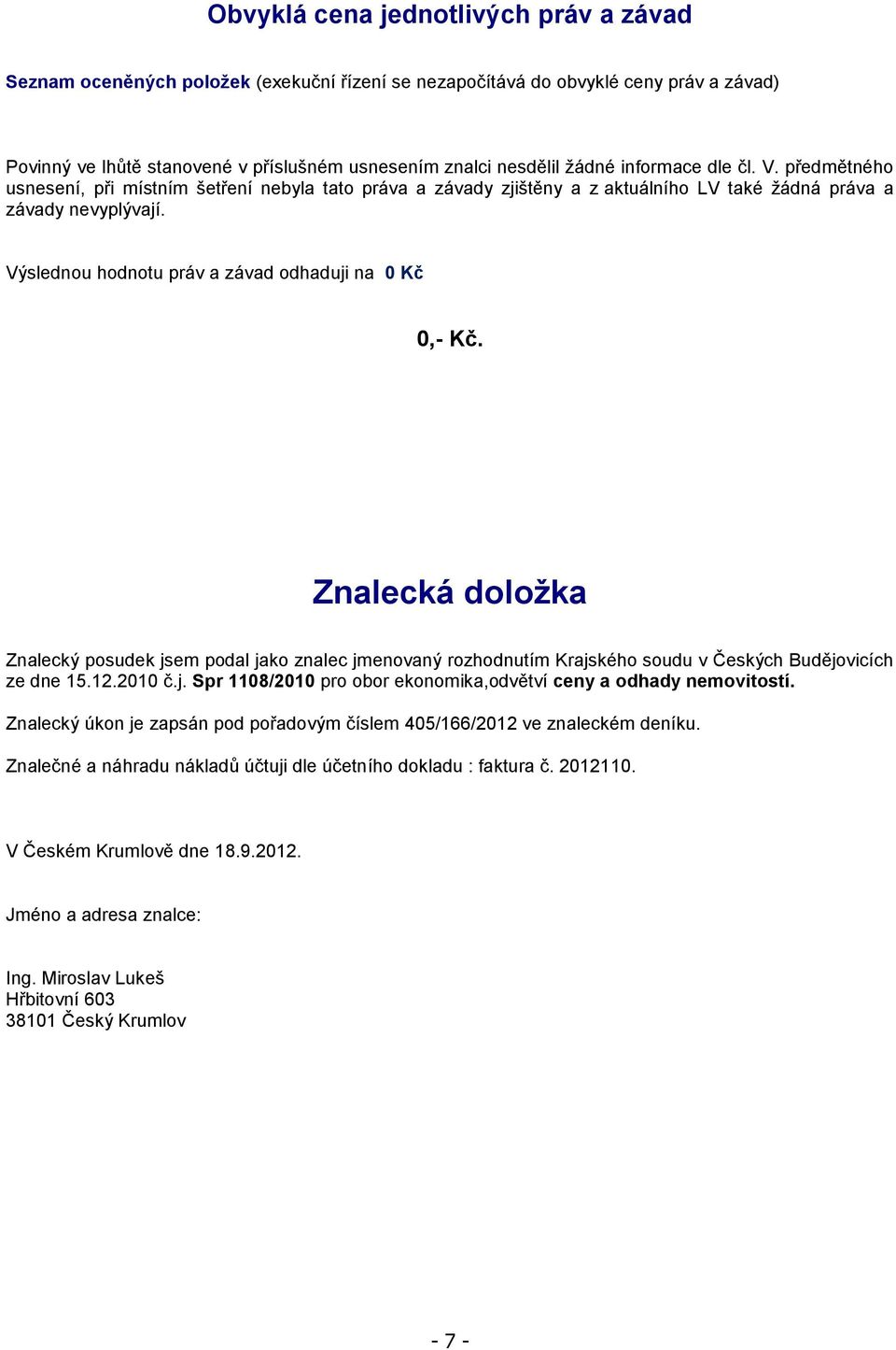 Výslednou hodnotu práv a závad odhaduji na 0 Kč 0,- Kč. Znalecká doložka Znalecký posudek jsem podal jako znalec jmenovaný rozhodnutím Krajského soudu v Českých Budějovicích ze dne 15.12.2010 č.j. Spr 1108/2010 pro obor ekonomika,odvětví ceny a odhady nemovitostí.